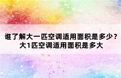 谁了解大一匹空调适用面积是多少？ 大1匹空调适用面积是多大